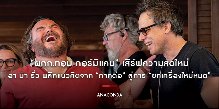 “ผกก.ทอม กอร์มิแคน” เสิร์ฟความสดใหม่ ฮา บ้า รั่ว พลิกแนวคิดจาก “ภาคต่อ” สู่การ “ยกเครื่องใหม่หมด” ใน “ANACONDA - อนาคอนดา เลื้อยสยองโลก”